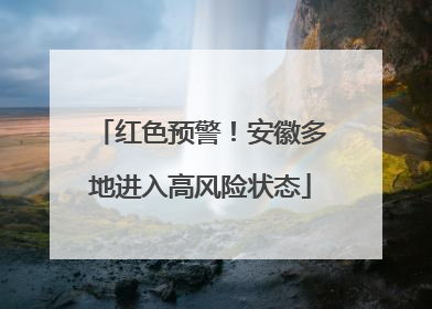 红色预警！安徽多地进入高风险状态