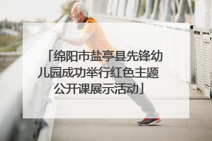 绵阳市盐亭县先锋幼儿园成功举行红色主题公开课展示活动