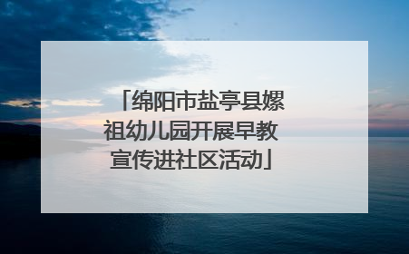 绵阳市盐亭县嫘祖幼儿园开展早教宣传进社区活动