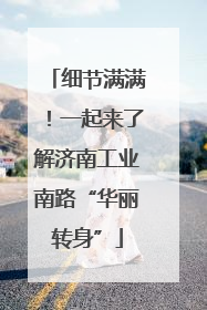 细节满满！一起来了解济南工业南路“华丽转身”