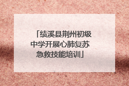 绩溪县荆州初级中学开展心肺复苏急救技能培训