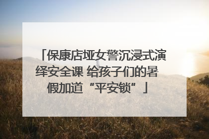 保康店垭女警沉浸式演绎安全课 给孩子们的暑假加道“平安锁”