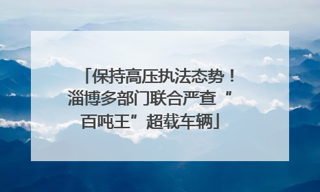 保持高压执法态势！淄博多部门联合严查“百吨王”超载车辆
