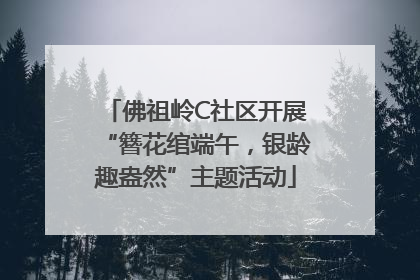 佛祖岭C社区开展“簪花绾端午，银龄趣盎然”主题活动