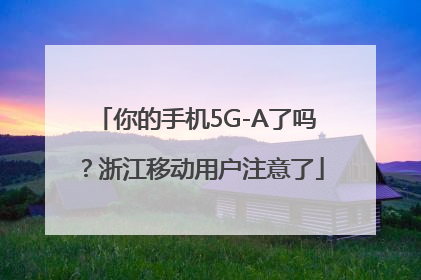 你的手机5G-A了吗？浙江移动用户注意了
