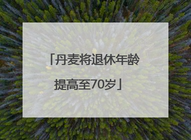 丹麦将退休年龄提高至70岁