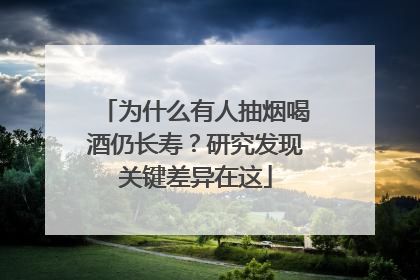 为什么有人抽烟喝酒仍长寿？研究发现关键差异在这
