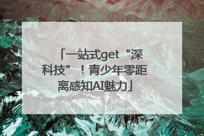 一站式get“深科技”！青少年零距离感知AI魅力