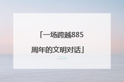 一场跨越885周年的文明对话