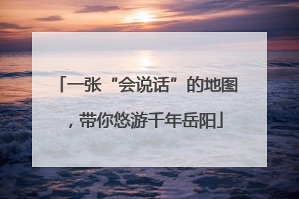 一张“会说话”的地图，带你悠游千年岳阳