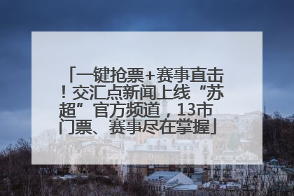 一键抢票+赛事直击！交汇点新闻上线“苏超”官方频道，13市门票、赛事尽在掌握