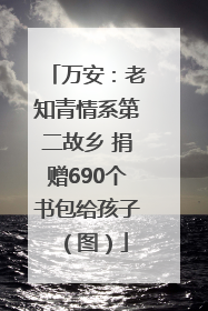万安：老知青情系第二故乡 捐赠690个书包给孩子（图）