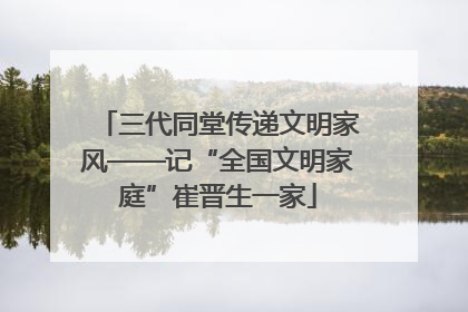 三代同堂传递文明家风——记“全国文明家庭”崔晋生一家
