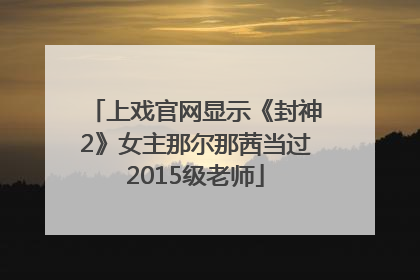 上戏官网显示《封神2》女主那尔那茜当过2015级老师