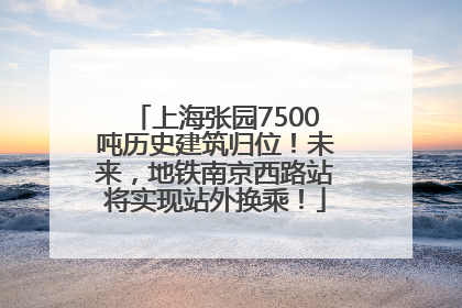 上海张园7500吨历史建筑归位！未来，地铁南京西路站将实现站外换乘！