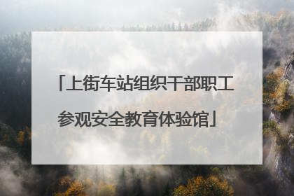 上街车站组织干部职工参观安全教育体验馆