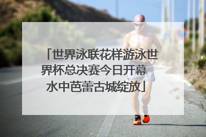 世界泳联花样游泳世界杯总决赛今日开幕 水中芭蕾古城绽放