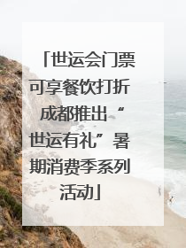 世运会门票可享餐饮打折 成都推出“世运有礼”暑期消费季系列活动