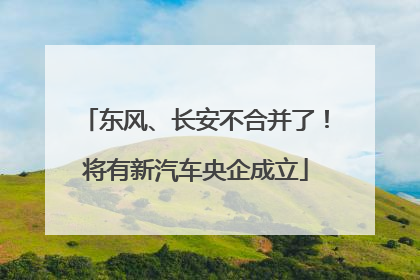 东风、长安不合并了！将有新汽车央企成立