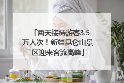两天接待游客3.5万人次！新疆昆仑山景区迎来客流高峰