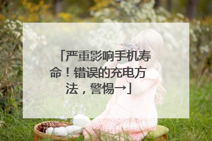 严重影响手机寿命！错误的充电方法，警惕→