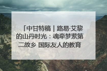 中甘特稿｜路易·艾黎的山丹时光：魂牵梦萦第二故乡 国际友人的教育传奇与文化探寻