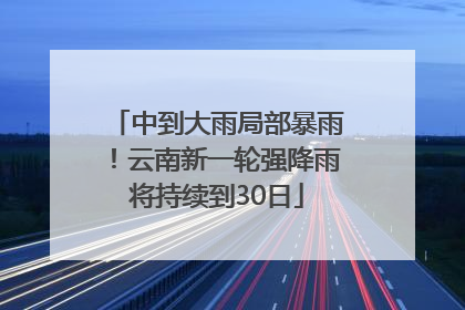 中到大雨局部暴雨！云南新一轮强降雨将持续到30日