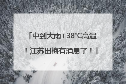 中到大雨+38℃高温！江苏出梅有消息了！