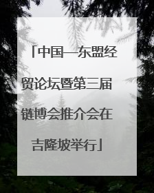 中国—东盟经贸论坛暨第三届链博会推介会在吉隆坡举行