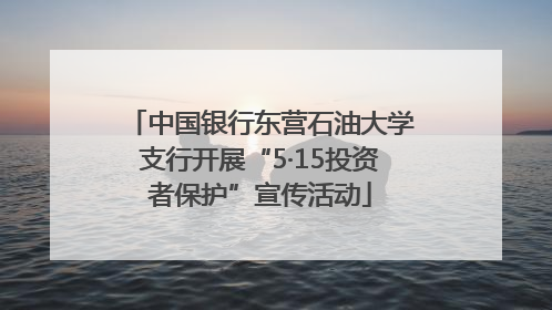 中国银行东营石油大学支行开展“5·15投资者保护”宣传活动