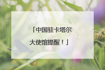 中国驻卡塔尔大使馆提醒！