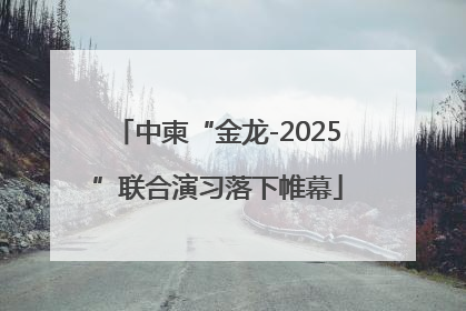 中柬“金龙-2025”联合演习落下帷幕