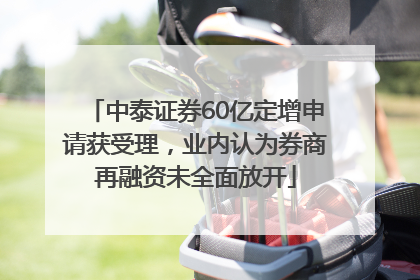 中泰证券60亿定增申请获受理，业内认为券商再融资未全面放开