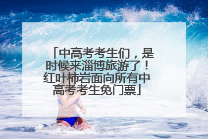 中高考考生们，是时候来淄博旅游了！红叶柿岩面向所有中高考考生免门票