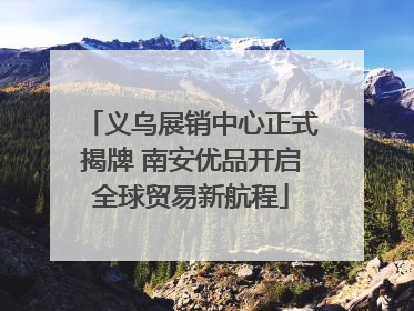 义乌展销中心正式揭牌 南安优品开启全球贸易新航程