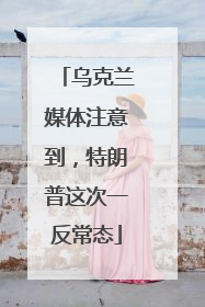 乌克兰媒体注意到，特朗普这次一反常态