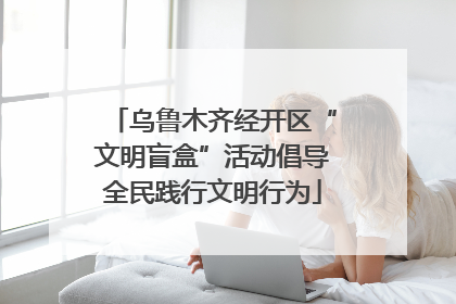 乌鲁木齐经开区“文明盲盒”活动倡导全民践行文明行为