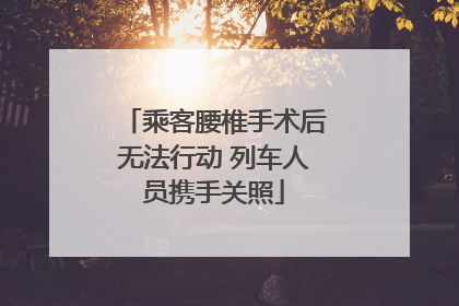 乘客腰椎手术后无法行动 列车人员携手关照