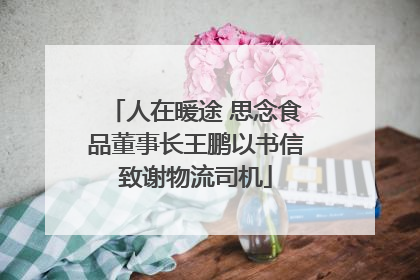 人在暖途 思念食品董事长王鹏以书信致谢物流司机