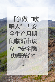 争做“吹哨人”！安全生产月期间临沂市设立“安全隐患曝光台”