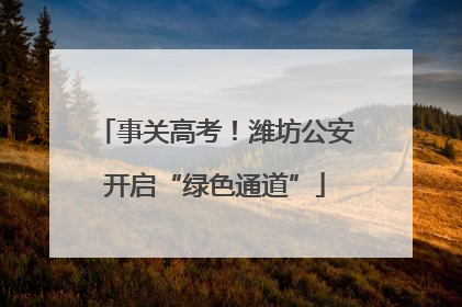 事关高考！潍坊公安开启“绿色通道”
