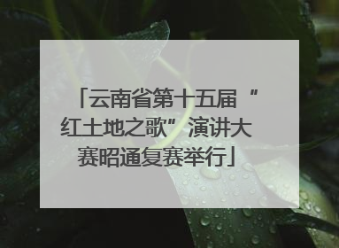 云南省第十五届“红土地之歌”演讲大赛昭通复赛举行