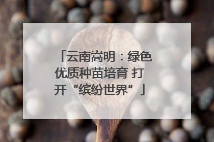云南嵩明：绿色优质种苗培育 打开“缤纷世界”