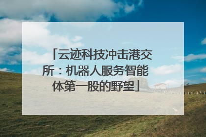 云迹科技冲击港交所：机器人服务智能体第一股的野望