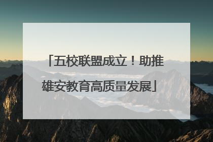 五校联盟成立！助推雄安教育高质量发展