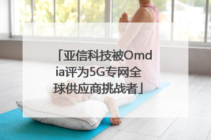亚信科技被Omdia评为5G专网全球供应商挑战者