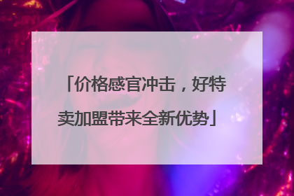 价格感官冲击，好特卖加盟带来全新优势