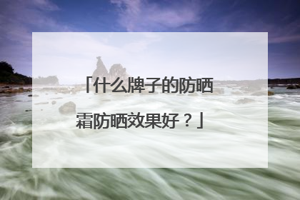 什么牌子的防晒霜防晒效果好？
