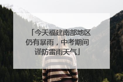 今天福建南部地区仍有暴雨，中考期间谨防雷雨天气