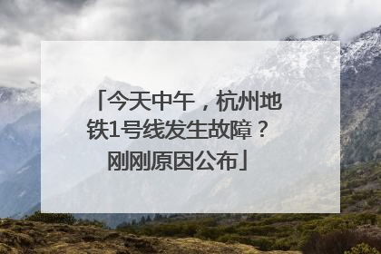 今天中午，杭州地铁1号线发生故障？刚刚原因公布